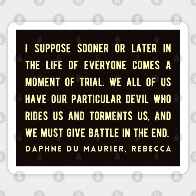 Daphne du Maurier  quote:  I suppose sooner or later in the life of everyone comes a moment of trial. We all of us have our particular devil who rides us and torments us, and we must give battle in the end. Magnet by artbleed